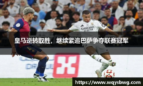 皇马逆转取胜，继续紧追巴萨争夺联赛冠军