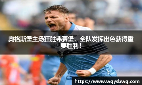 奥格斯堡主场狂胜弗赛堡，全队发挥出色获得重要胜利！