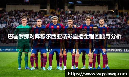 巴塞罗那对阵穆尔西亚精彩直播全程回顾与分析