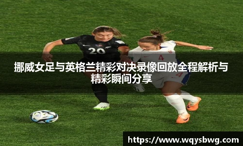 挪威女足与英格兰精彩对决录像回放全程解析与精彩瞬间分享