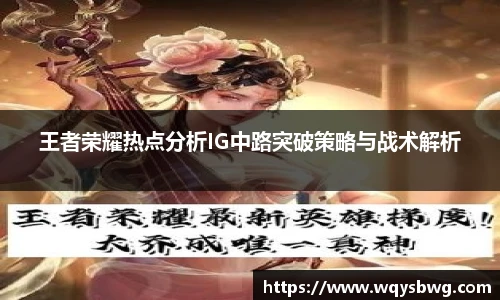 王者荣耀热点分析IG中路突破策略与战术解析
