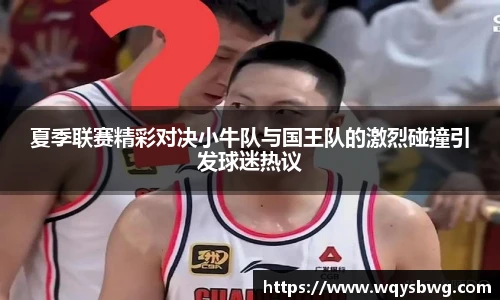 夏季联赛精彩对决小牛队与国王队的激烈碰撞引发球迷热议