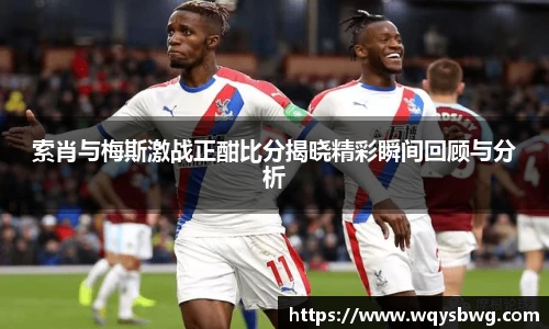 索肖与梅斯激战正酣比分揭晓精彩瞬间回顾与分析