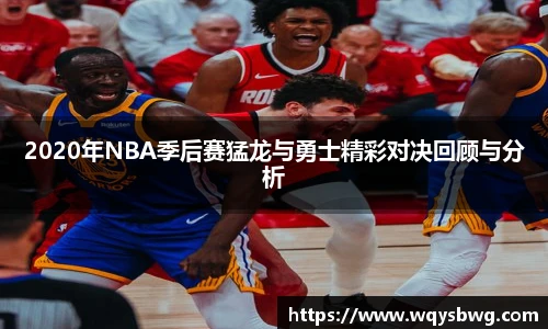 2020年NBA季后赛猛龙与勇士精彩对决回顾与分析