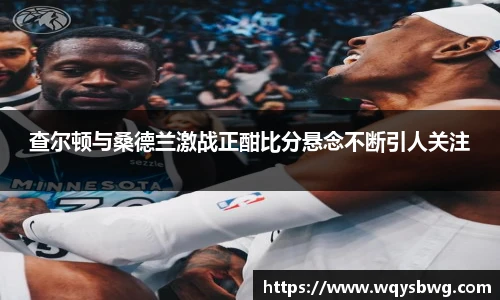 查尔顿与桑德兰激战正酣比分悬念不断引人关注