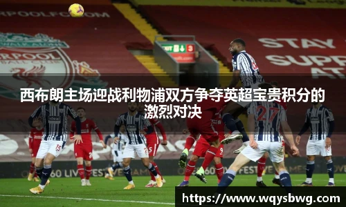 西布朗主场迎战利物浦双方争夺英超宝贵积分的激烈对决