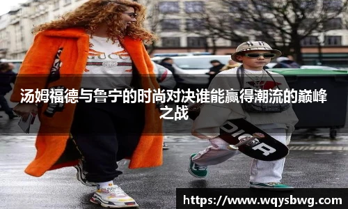 汤姆福德与鲁宁的时尚对决谁能赢得潮流的巅峰之战