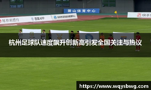 杭州足球队速度飙升创新高引发全国关注与热议