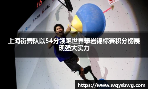 上海街舞队以54分领跑世界攀岩锦标赛积分榜展现强大实力