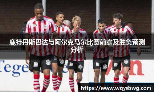 鹿特丹斯巴达与阿尔克马尔比赛前瞻及胜负预测分析