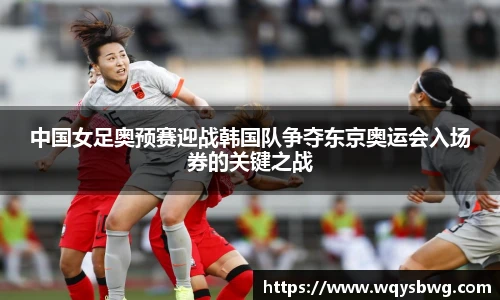 中国女足奥预赛迎战韩国队争夺东京奥运会入场券的关键之战